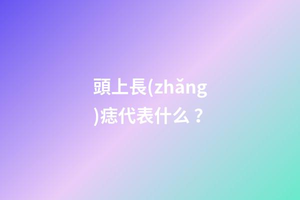 頭上長(zhǎng)痣代表什么？